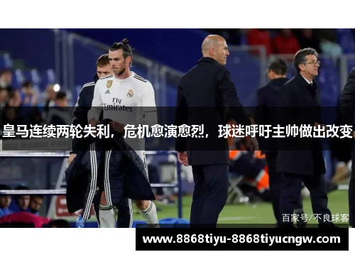 皇马连续两轮失利，危机愈演愈烈，球迷呼吁主帅做出改变