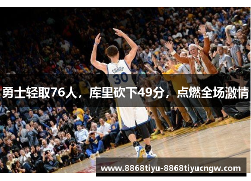 勇士轻取76人，库里砍下49分，点燃全场激情