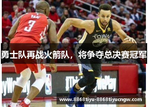勇士队再战火箭队，将争夺总决赛冠军