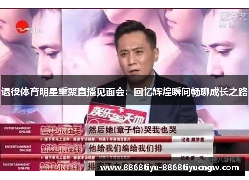 退役体育明星重聚直播见面会：回忆辉煌瞬间畅聊成长之路