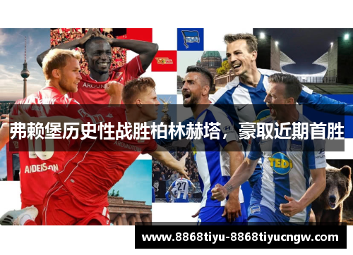 弗赖堡历史性战胜柏林赫塔，豪取近期首胜