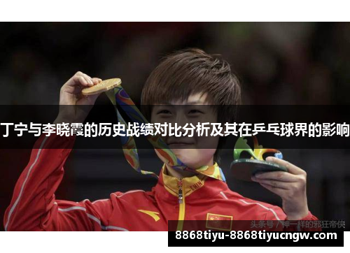 丁宁与李晓霞的历史战绩对比分析及其在乒乓球界的影响