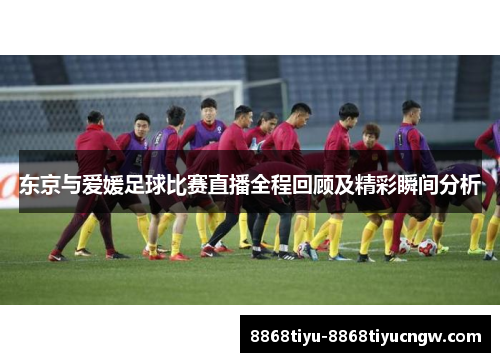 东京与爱媛足球比赛直播全程回顾及精彩瞬间分析