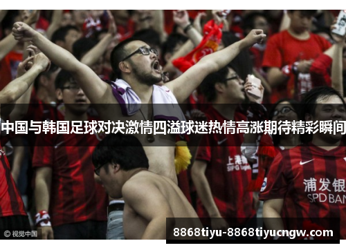 中国与韩国足球对决激情四溢球迷热情高涨期待精彩瞬间