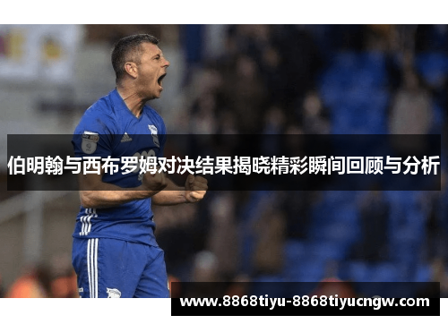 伯明翰与西布罗姆对决结果揭晓精彩瞬间回顾与分析