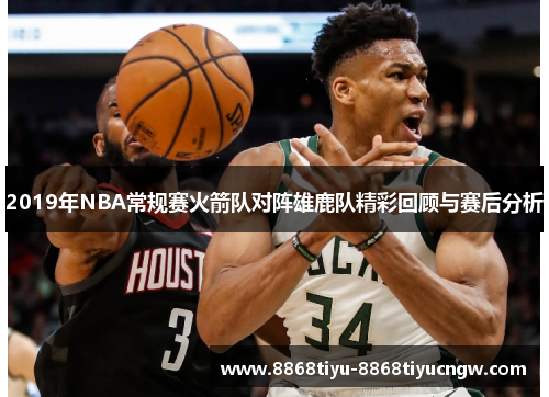2019年NBA常规赛火箭队对阵雄鹿队精彩回顾与赛后分析