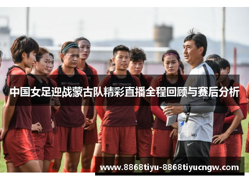 中国女足迎战蒙古队精彩直播全程回顾与赛后分析