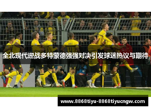 全北现代迎战多特蒙德强强对决引发球迷热议与期待