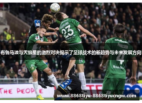 布鲁马波与天狼星的激烈对决揭示了足球战术的新趋势与未来发展方向
