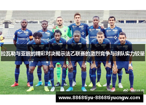拉瓦勒与亚眠的精彩对决揭示法乙联赛的激烈竞争与球队实力较量