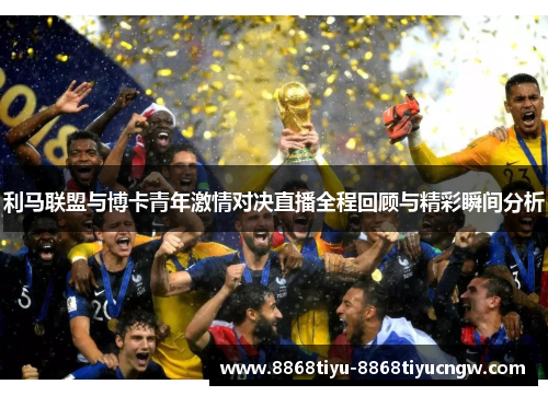 利马联盟与博卡青年激情对决直播全程回顾与精彩瞬间分析