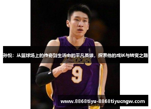 孙悦：从篮球场上的传奇到生活中的平凡英雄，探索他的成长与转变之路